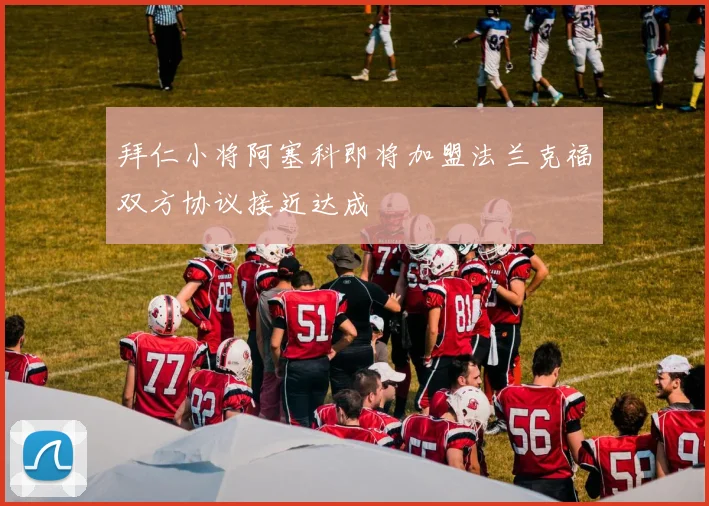 拜仁小将阿塞科即将加盟法兰克福双方协议接近达成