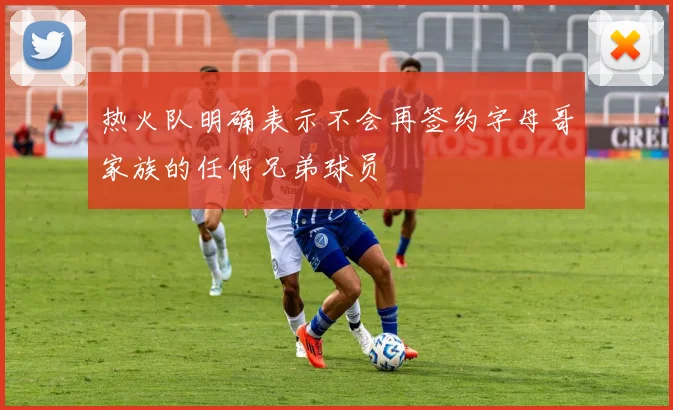 热火队明确表示不会再签约字母哥家族的任何兄弟球员