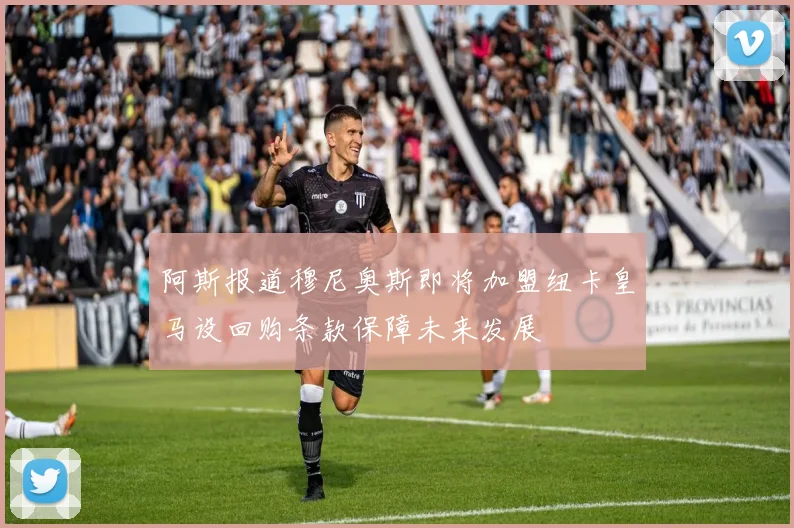 阿斯报道穆尼奥斯即将加盟纽卡皇马设回购条款保障未来发展