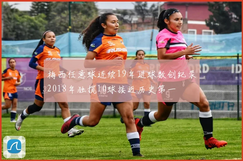 梅西任意球连续19年进球数创纪录2018年独揽10球接近历史第一