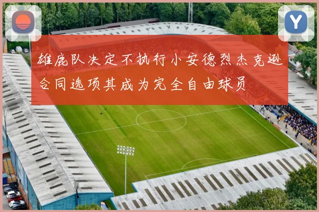 雄鹿队决定不执行小安德烈杰克逊合同选项其成为完全自由球员