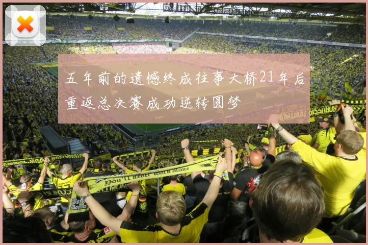 五年前的遗憾终成往事大桥21年后重返总决赛成功逆转圆梦
