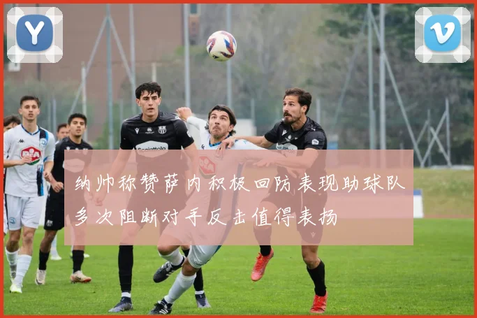 纳帅称赞萨内积极回防表现助球队多次阻断对手反击值得表扬